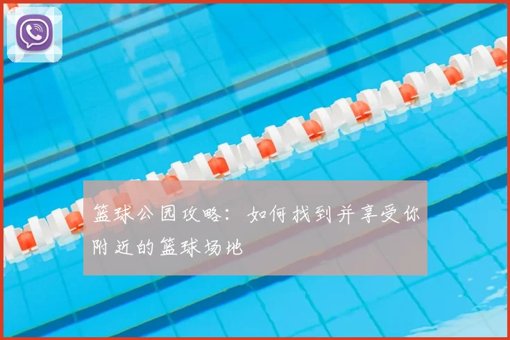 篮球公园攻略：如何找到并享受你附近的篮球场地