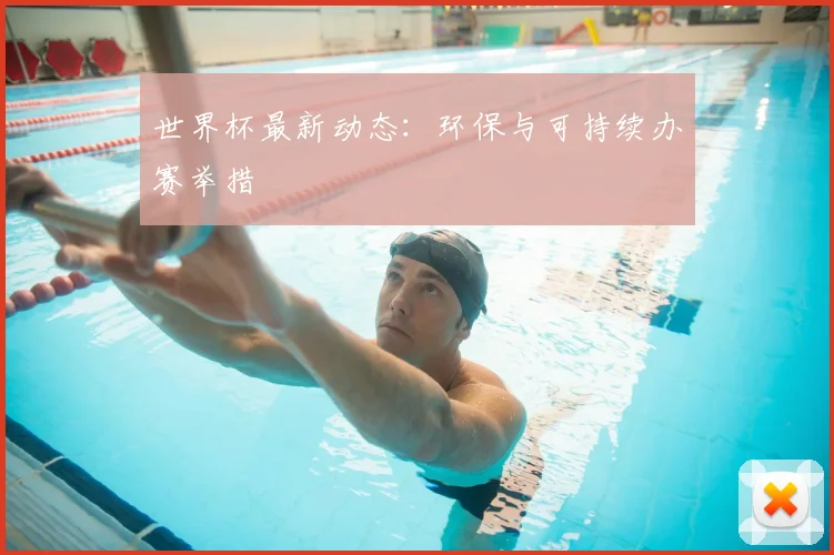 世界杯最新动态:环保与可持续办赛举措