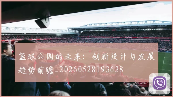 篮球公园的未来：创新设计与发展趋势前瞻_20260528193638